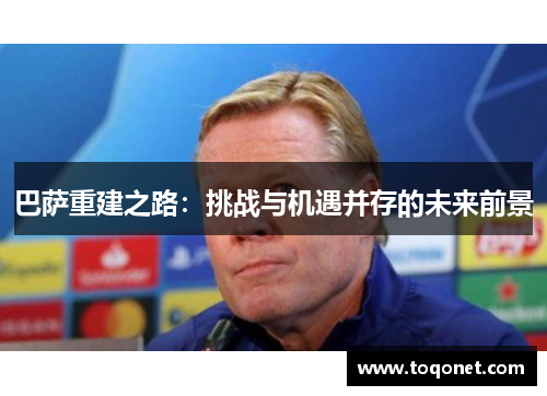 巴萨重建之路：挑战与机遇并存的未来前景