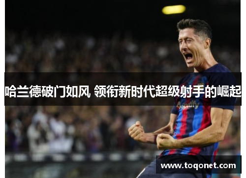 哈兰德破门如风 领衔新时代超级射手的崛起