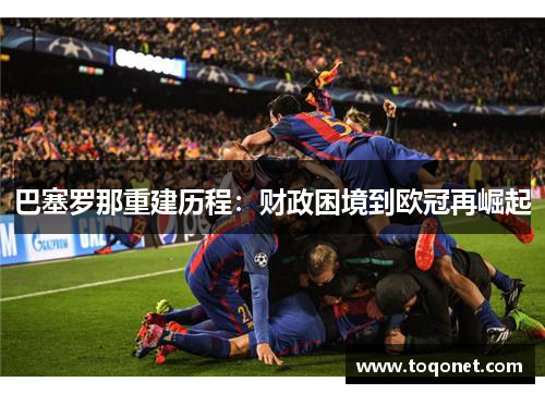 巴塞罗那重建历程:财政困境到欧冠再崛起 巴塞罗那重建历程:财政困境到欧冠再崛起