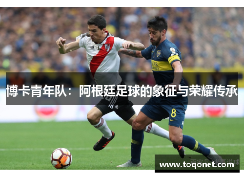 博卡青年队：阿根廷足球的象征与荣耀传承