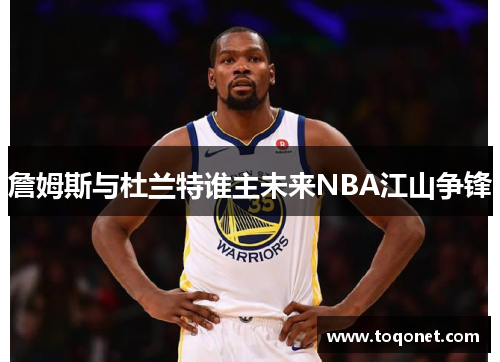 詹姆斯与杜兰特谁主未来NBA江山争锋 詹姆斯与杜兰特谁主未来NBA江山争锋