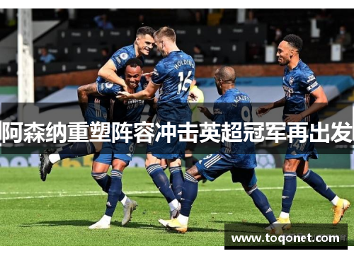 阿森纳重塑阵容冲击英超冠军再出发