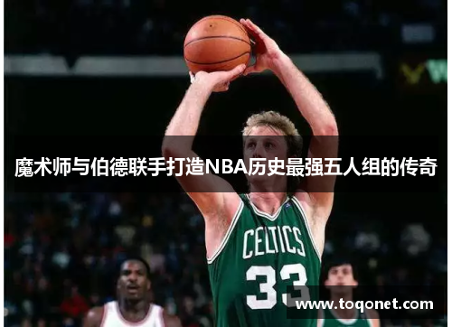 魔术师与伯德联手打造NBA历史最强五人组的传奇