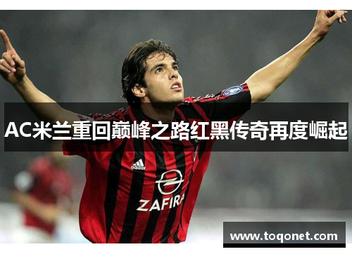 AC米兰重回巅峰之路红黑传奇再度崛起 AC米兰重回巅峰之路红黑传奇再度崛起