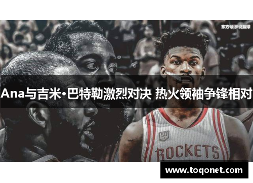 Ana与吉米·巴特勒激烈对决 热火领袖争锋相对